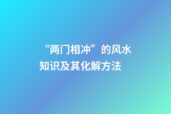 “两门相冲”的风水知识及其化解方法