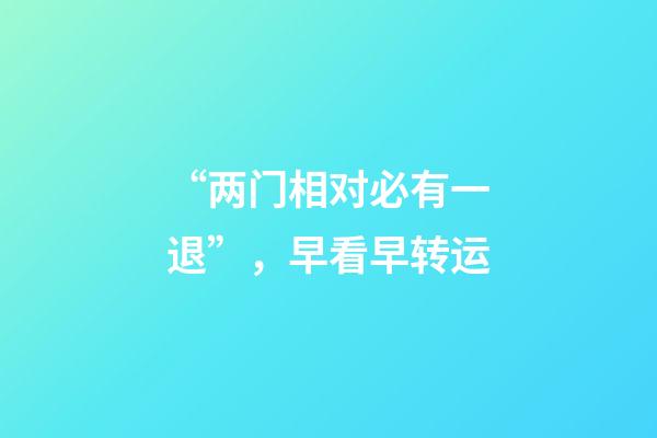 “两门相对必有一退”，早看早转运