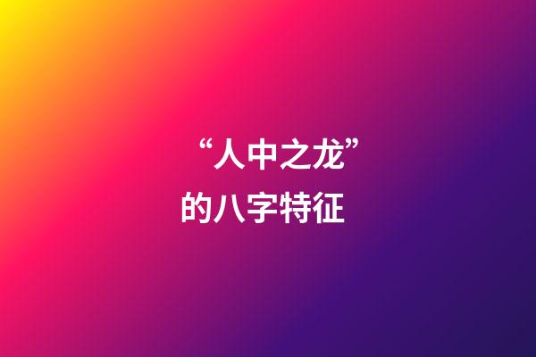 “人中之龙”的八字特征