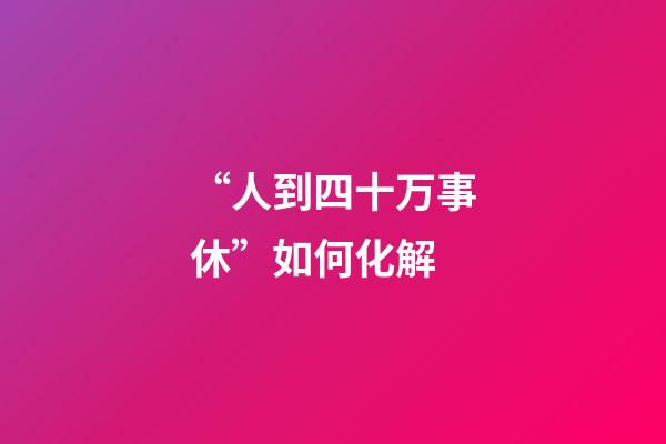 “人到四十万事休”如何化解