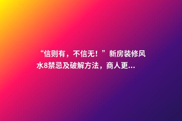 “信则有，不信无！”新房装修风水8禁忌及破解方法，商人更重视