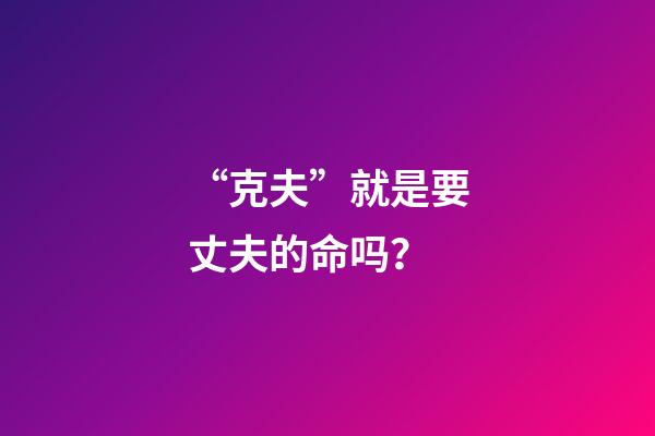 “克夫”就是要丈夫的命吗？