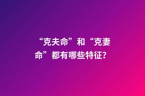 “克夫命”和“克妻命”都有哪些特征？