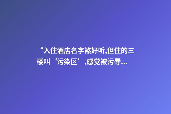 “入住酒店名字煞好听,但住的三楼叫‘污染区’,感觉被污辱”-第1张-店铺起名-玄机派