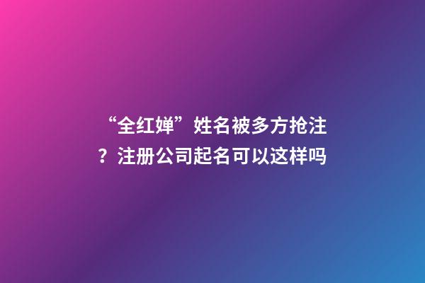 “全红婵”姓名被多方抢注？注册公司起名可以这样吗-第1张-公司起名-玄机派