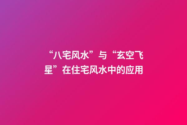 “八宅风水”与“玄空飞星”在住宅风水中的应用