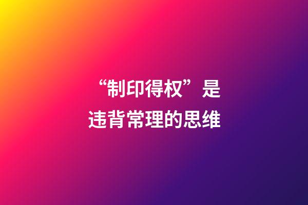 “制印得权”是违背常理的思维