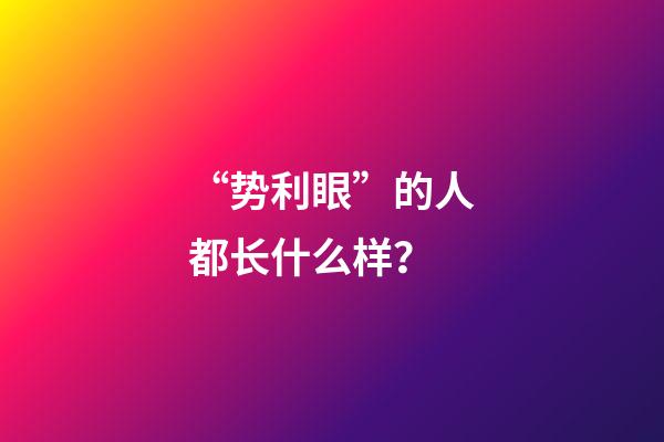 “势利眼”的人都长什么样？