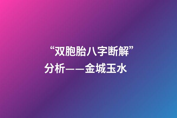 “双胞胎八字断解”分析——金城玉水