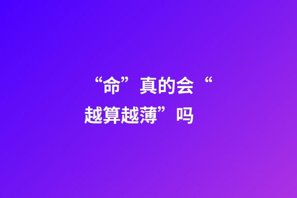 “命”真的会“越算越薄”吗