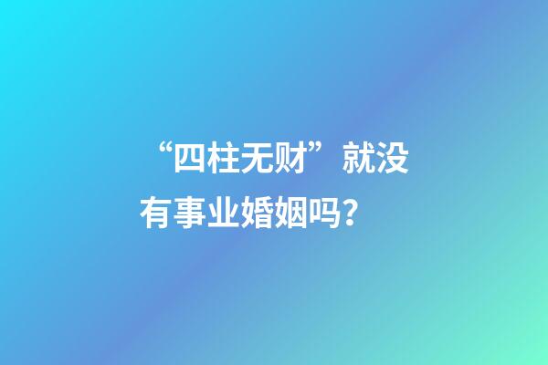 “四柱无财”就没有事业婚姻吗？