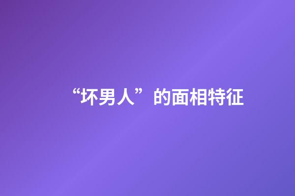 “坏男人”的面相特征