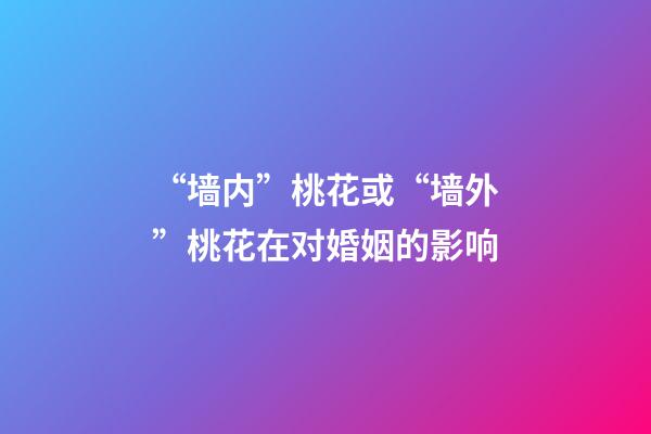 “墙内”桃花或“墙外”桃花在对婚姻的影响