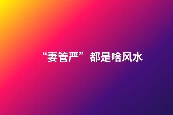 “妻管严”都是啥风水