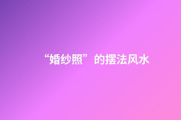 “婚纱照”的摆法风水