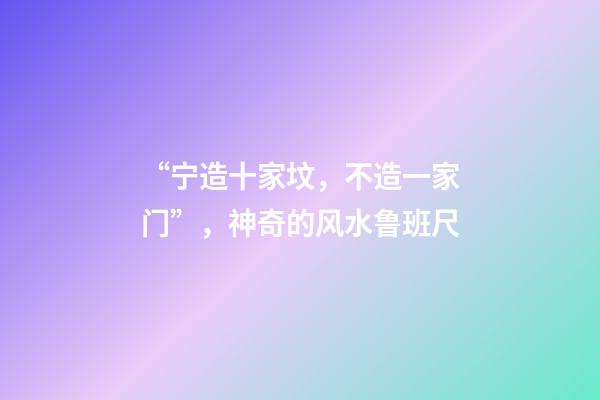 “宁造十家坟，不造一家门”，神奇的风水鲁班尺