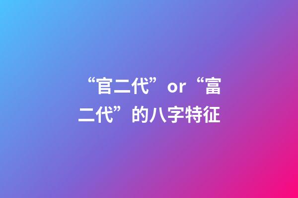 “官二代”or“富二代”的八字特征