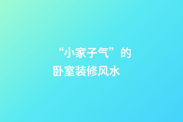 “小家子气”的卧室装修风水