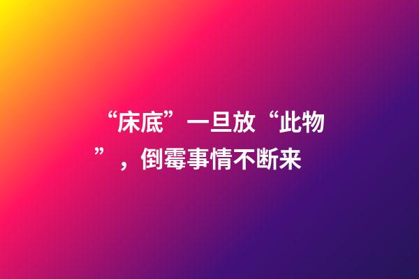 “床底”一旦放“此物”，倒霉事情不断来