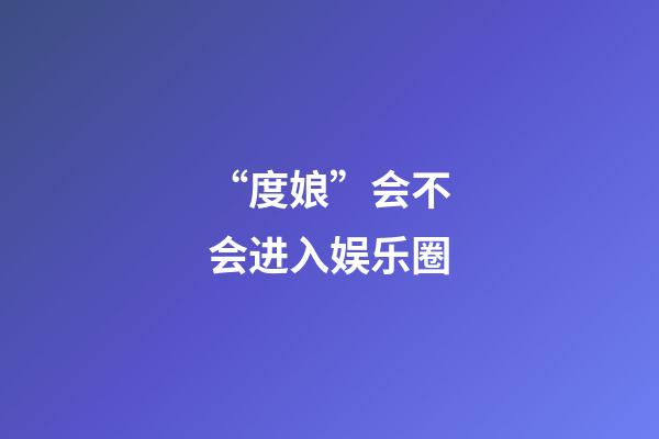 “度娘”会不会进入娱乐圈