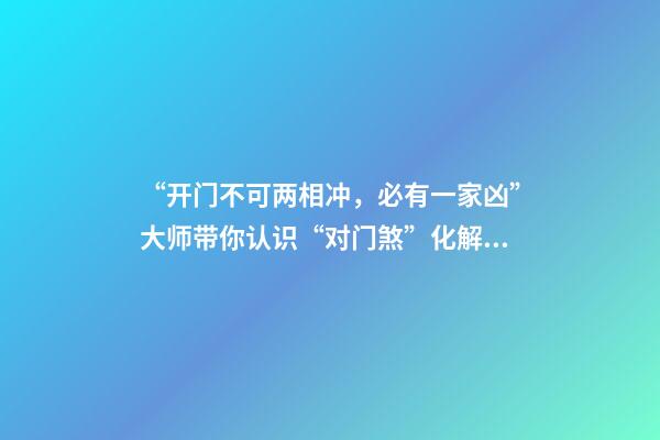 “开门不可两相冲，必有一家凶”大师带你认识“对门煞”化解之法