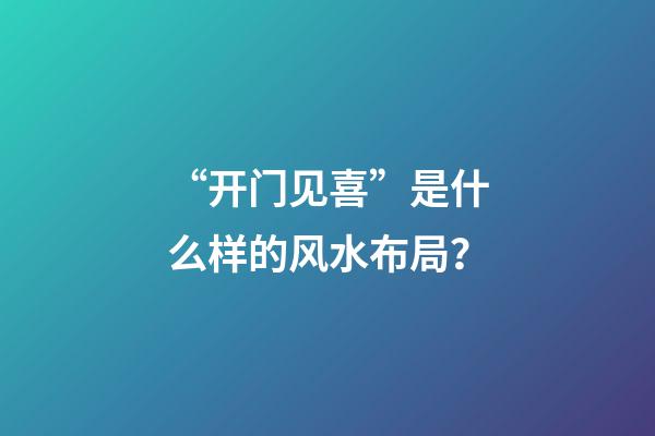 “开门见喜”是什么样的风水布局？