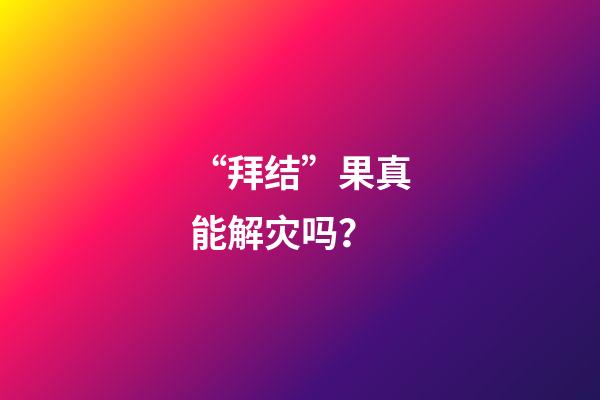 “拜结”果真能解灾吗？