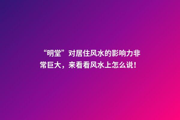 “明堂”对居住风水的影响力非常巨大，来看看风水上怎么说！