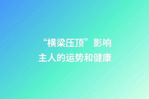 “横梁压顶”影响主人的运势和健康