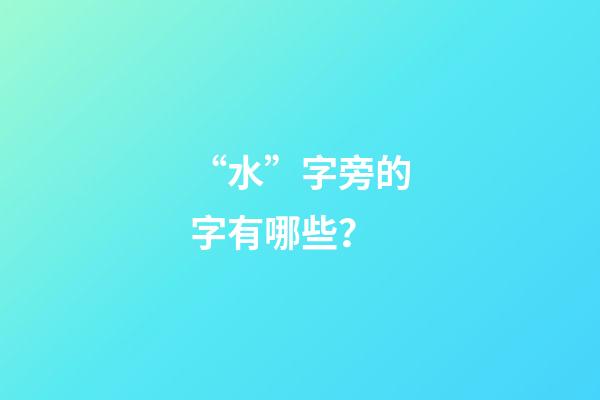 “水”字旁的字有哪些？