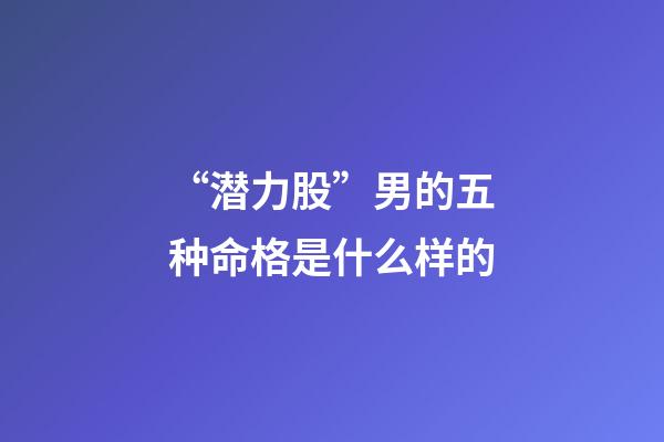 “潜力股”男的五种命格是什么样的