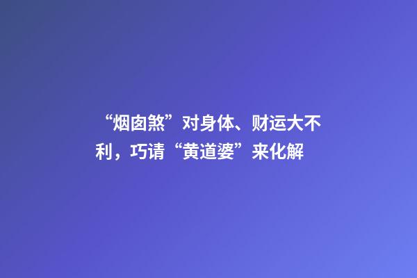“烟囱煞”对身体、财运大不利，巧请“黄道婆”来化解
