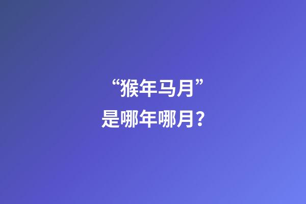 “猴年马月”是哪年哪月？