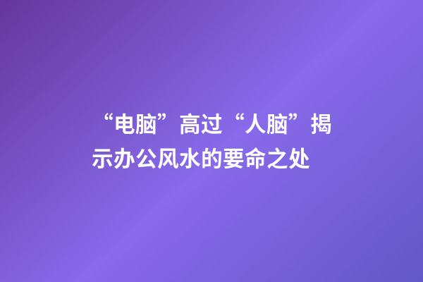 “电脑”高过“人脑”揭示办公风水的要命之处