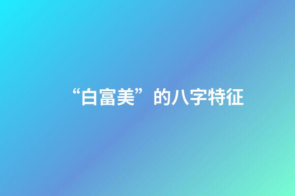 “白富美”的八字特征