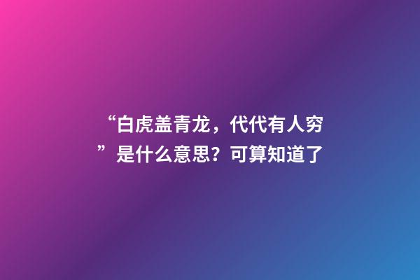 “白虎盖青龙，代代有人穷”是什么意思？可算知道了