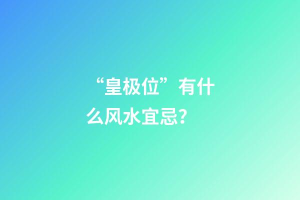 “皇极位”有什么风水宜忌？