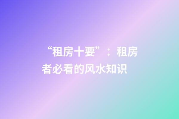 “租房十要”：租房者必看的风水知识