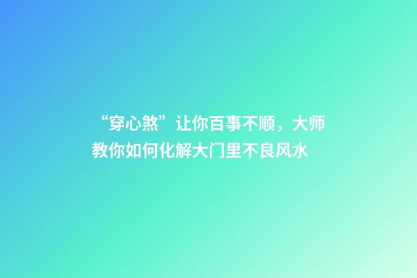 “穿心煞”让你百事不顺，大师教你如何化解大门里不良风水