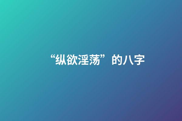 “纵欲淫荡”的八字