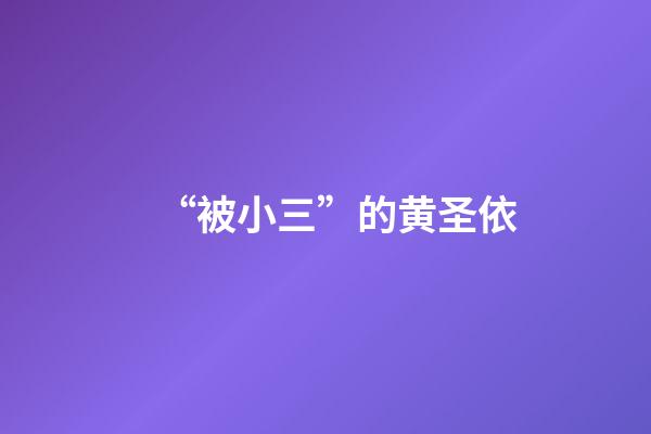 “被小三”的黄圣依