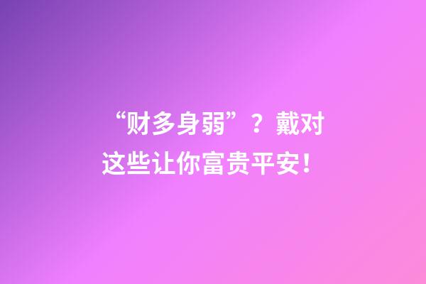 “财多身弱”？戴对这些让你富贵平安！