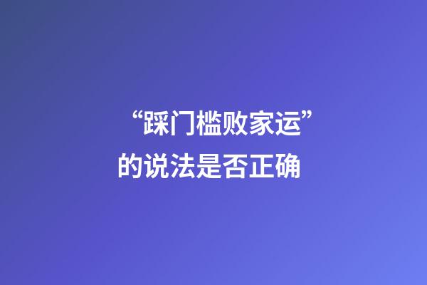 “踩门槛败家运”的说法是否正确