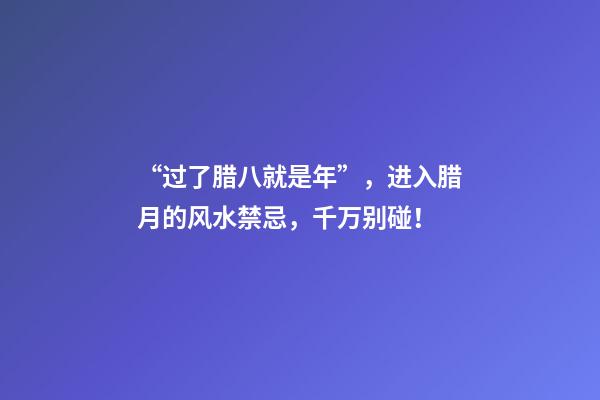 “过了腊八就是年”，进入腊月的风水禁忌，千万别碰！