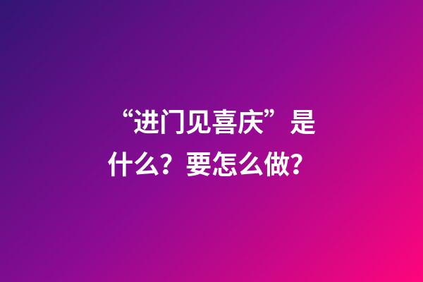 “进门见喜庆”是什么？要怎么做？