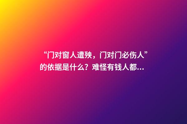 “门对窗人遭殃，门对门必伤人”的依据是什么？难怪有钱人都避开