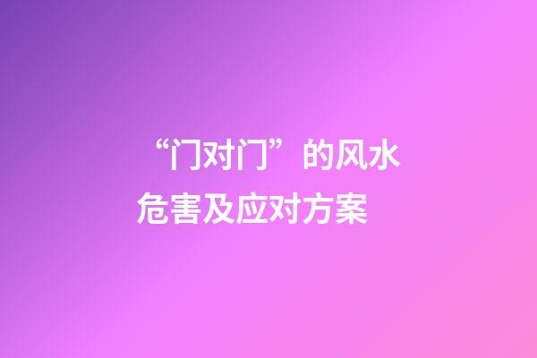 “门对门”的风水危害及应对方案