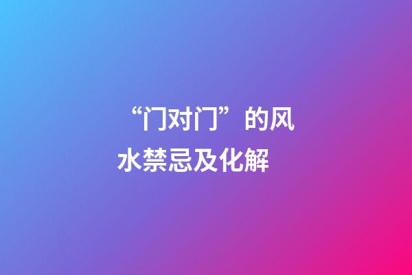 “门对门”的风水禁忌及化解