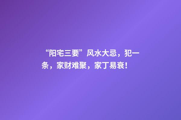“阳宅三要”风水大忌，犯一条，家财难聚，家丁易衰！