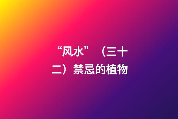“风水”（三十二）禁忌的植物